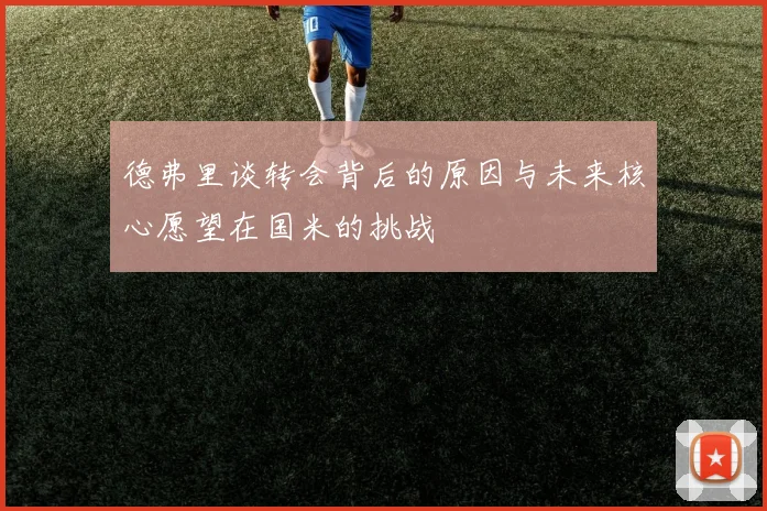 德弗里谈转会背后的原因与未来核心愿望在国米的挑战